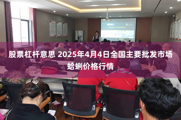 股票杠杆意思 2025年4月4日全国主要批发市场蛤蜊价格行情