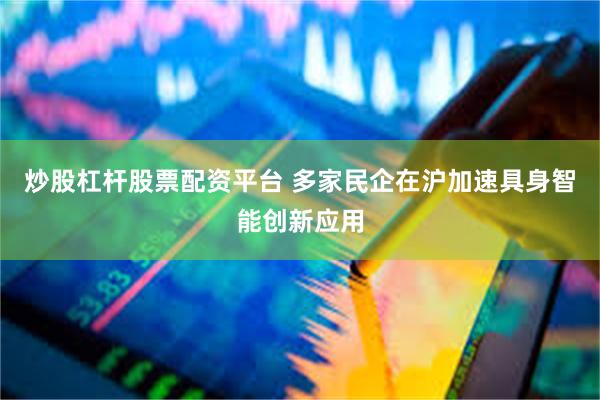 炒股杠杆股票配资平台 多家民企在沪加速具身智能创新应用