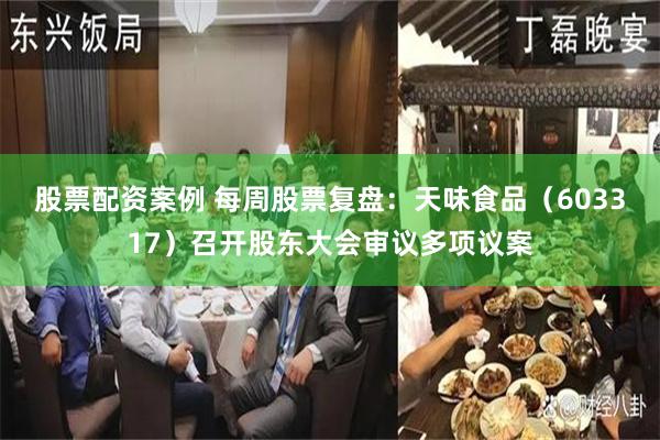 股票配资案例 每周股票复盘：天味食品（603317）召开股东大会审议多项议案