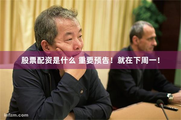 股票配资是什么 重要预告！就在下周一！