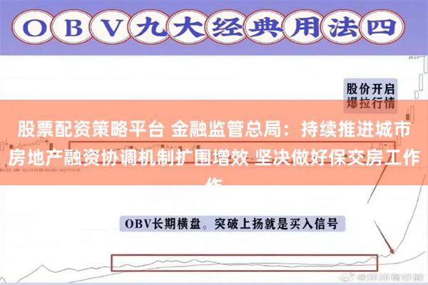 股票配资策略平台 金融监管总局：持续推进城市房地产融资协调机制扩围增效 坚决做好保交房工作
