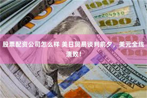 股票配资公司怎么样 美日贸易谈判前夕，美元全线溃败！