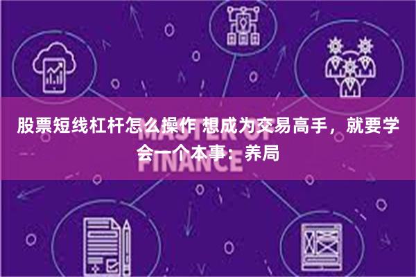 股票短线杠杆怎么操作 想成为交易高手，就要学会一个本事：养局