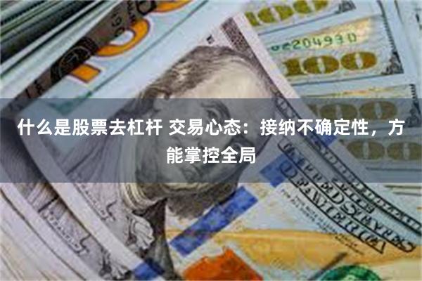 什么是股票去杠杆 交易心态：接纳不确定性，方能掌控全局