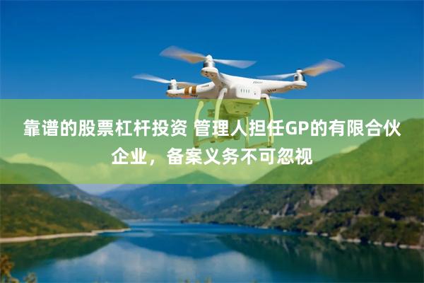 靠谱的股票杠杆投资 管理人担任GP的有限合伙企业，备案义务不可忽视
