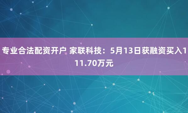 专业合法配资开户 家联科技：5月13日获融资买入111.70万元