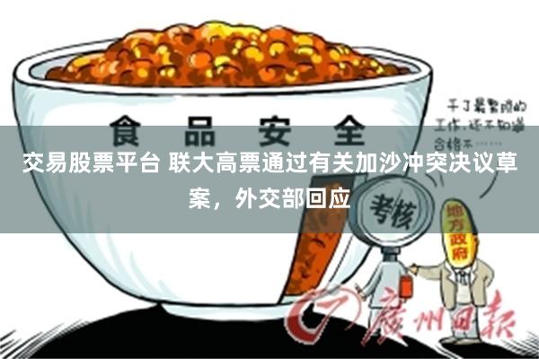 交易股票平台 联大高票通过有关加沙冲突决议草案，外交部回应