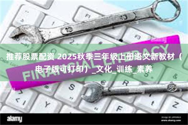 推荐股票配资 2025秋季三年级上册语文新教材（电子版可打印）_文化_训练_素养
