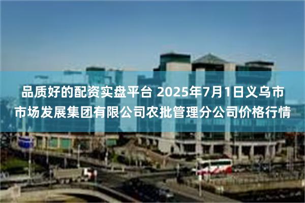 品质好的配资实盘平台 2025年7月1日义乌市市场发展集团有限公司农批管理分公司价格行情