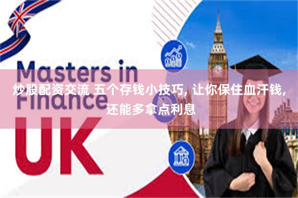 炒股配资交流 五个存钱小技巧, 让你保住血汗钱, 还能多拿点利息